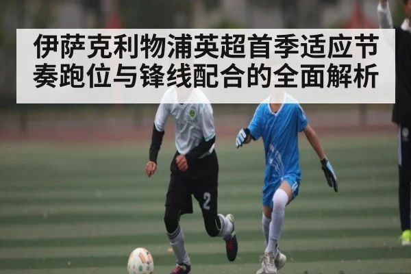 伊萨克利物浦英超首季适应节奏跑位与锋线配合的全面解析