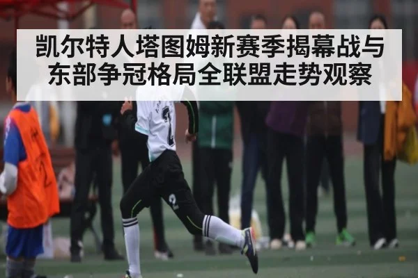 凯尔特人塔图姆新赛季揭幕战与东部争冠格局全联盟走势观察